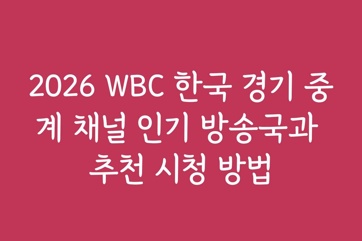 2026 WBC 한국 경기 중계 채널 인기 방송국과 추천 시청 방법
