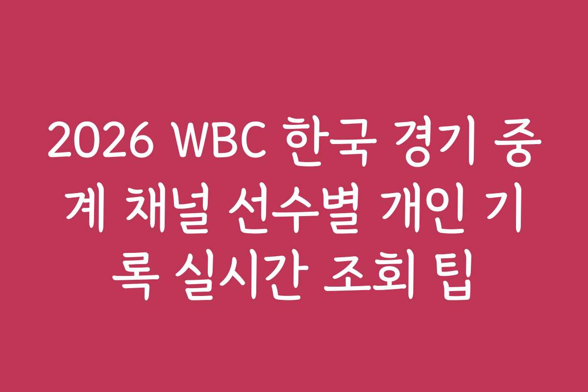 2026 WBC 한국 경기 중계 채널 선수별 개인 기록 실시간 조회 팁