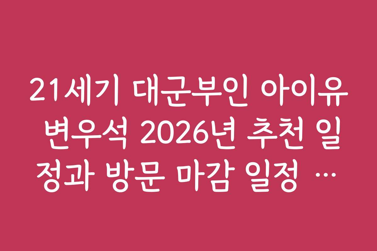 21세기 대군부인 아이유 변우석 2026년 추천 일정과 방문 마감 일정 안내