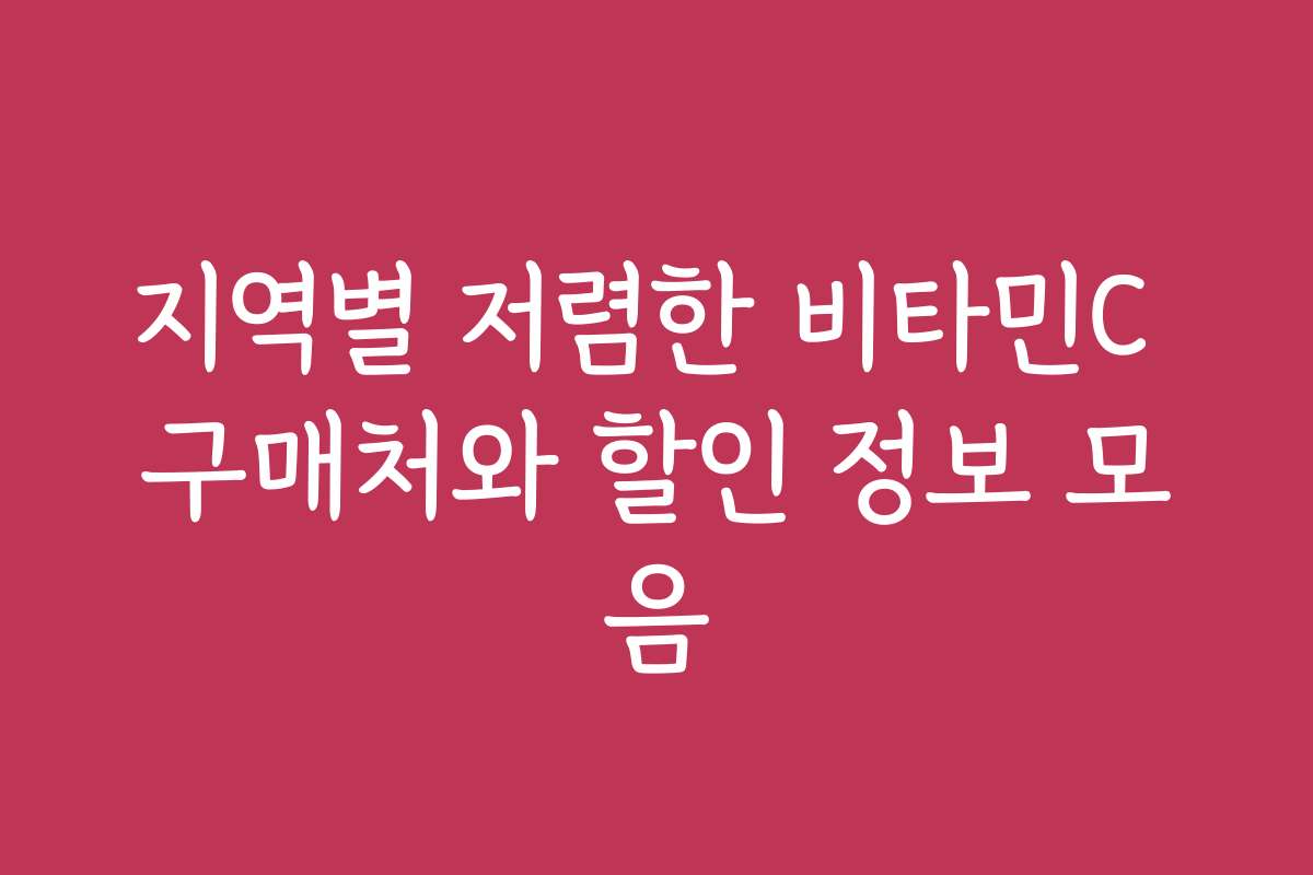 지역별 저렴한 비타민C 구매처와 할인 정보 모음