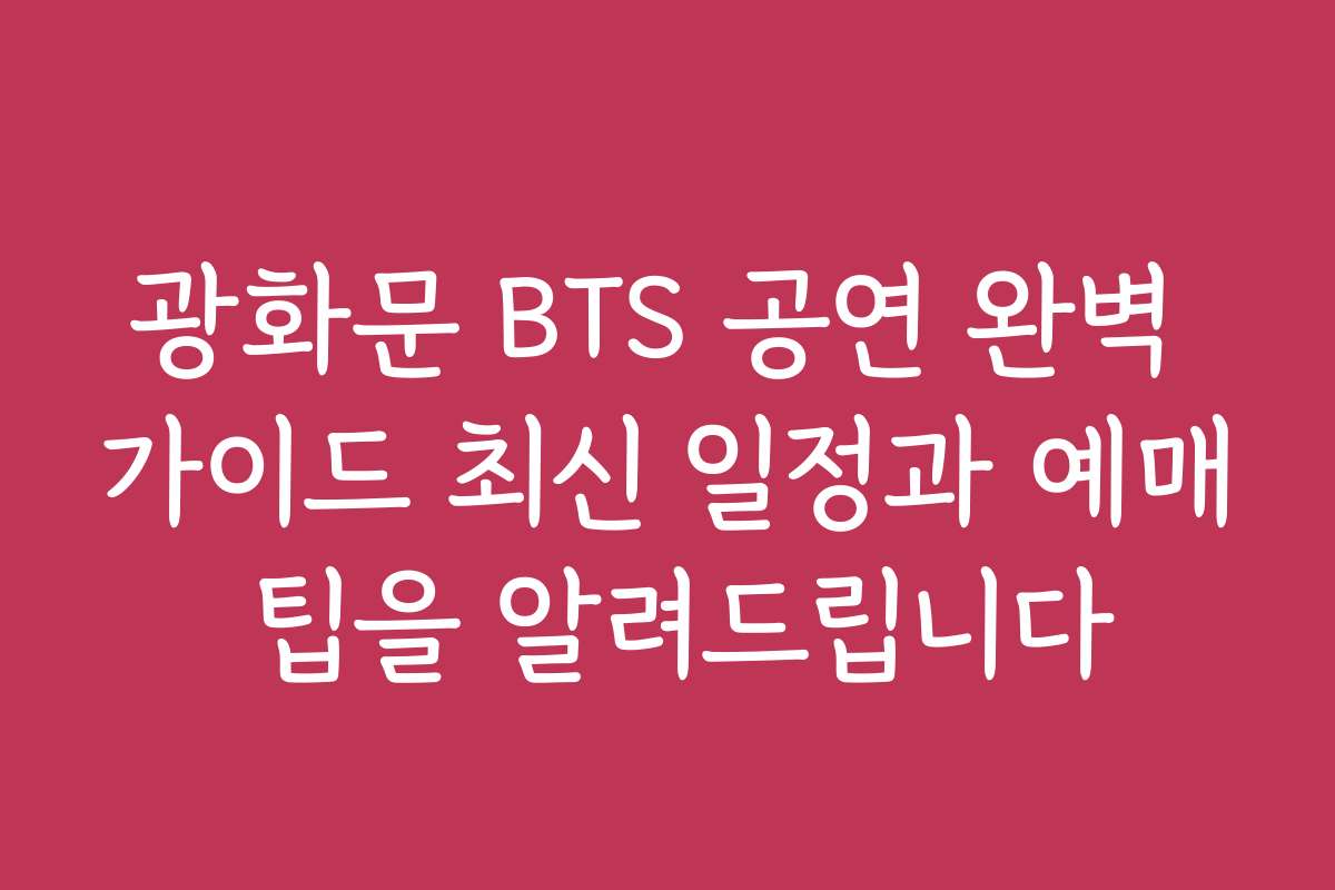광화문 BTS 공연 완벽 가이드 최신 일정과 예매 팁을 알려드립니다