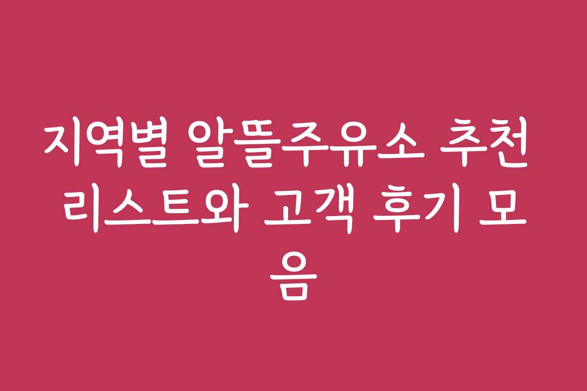 지역별 알뜰주유소 추천 리스트와 고객 후기 모음