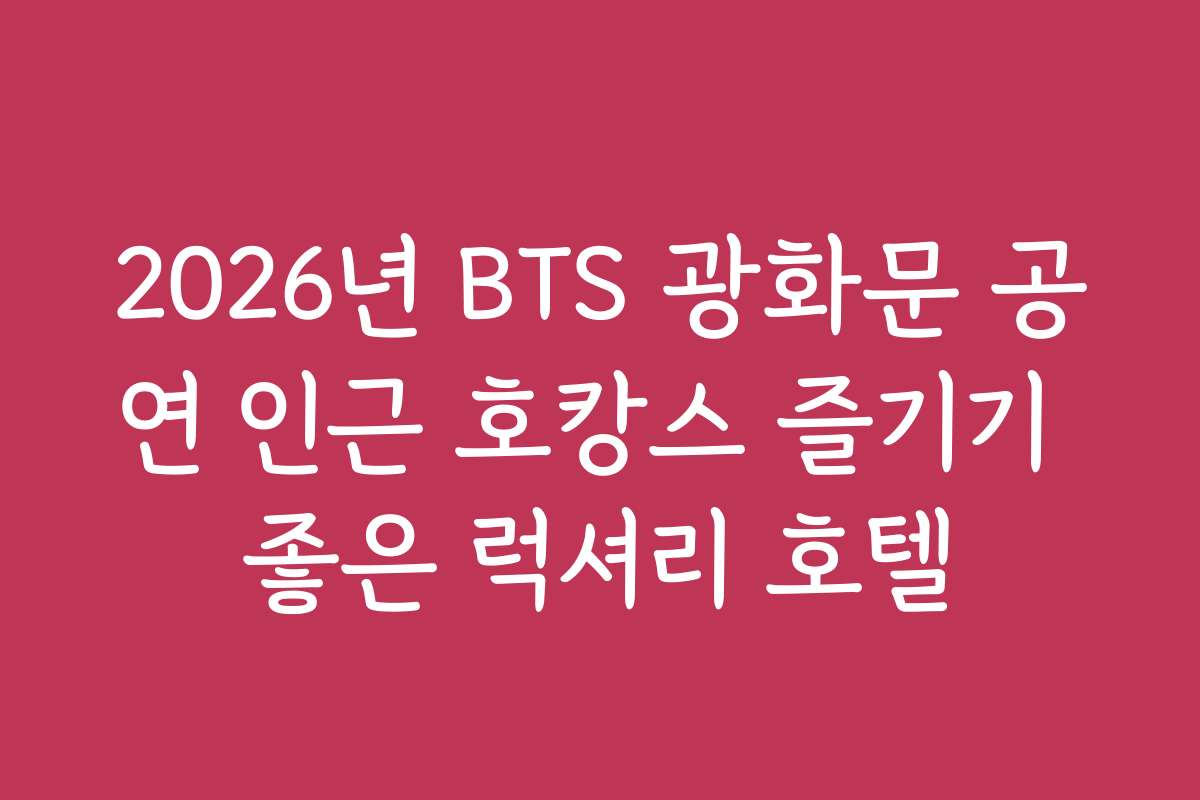 2026년 BTS 광화문 공연 인근 호캉스 즐기기 좋은 럭셔리 호텔