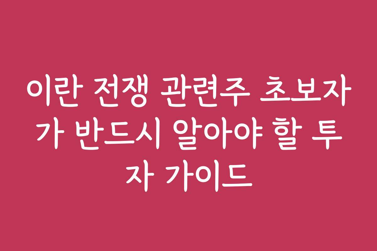 이란 전쟁 관련주 초보자가 반드시 알아야 할 투자 가이드