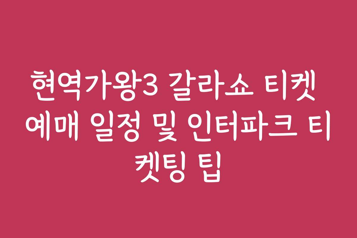 현역가왕3 갈라쇼 티켓 예매 일정 및 인터파크 티켓팅 팁