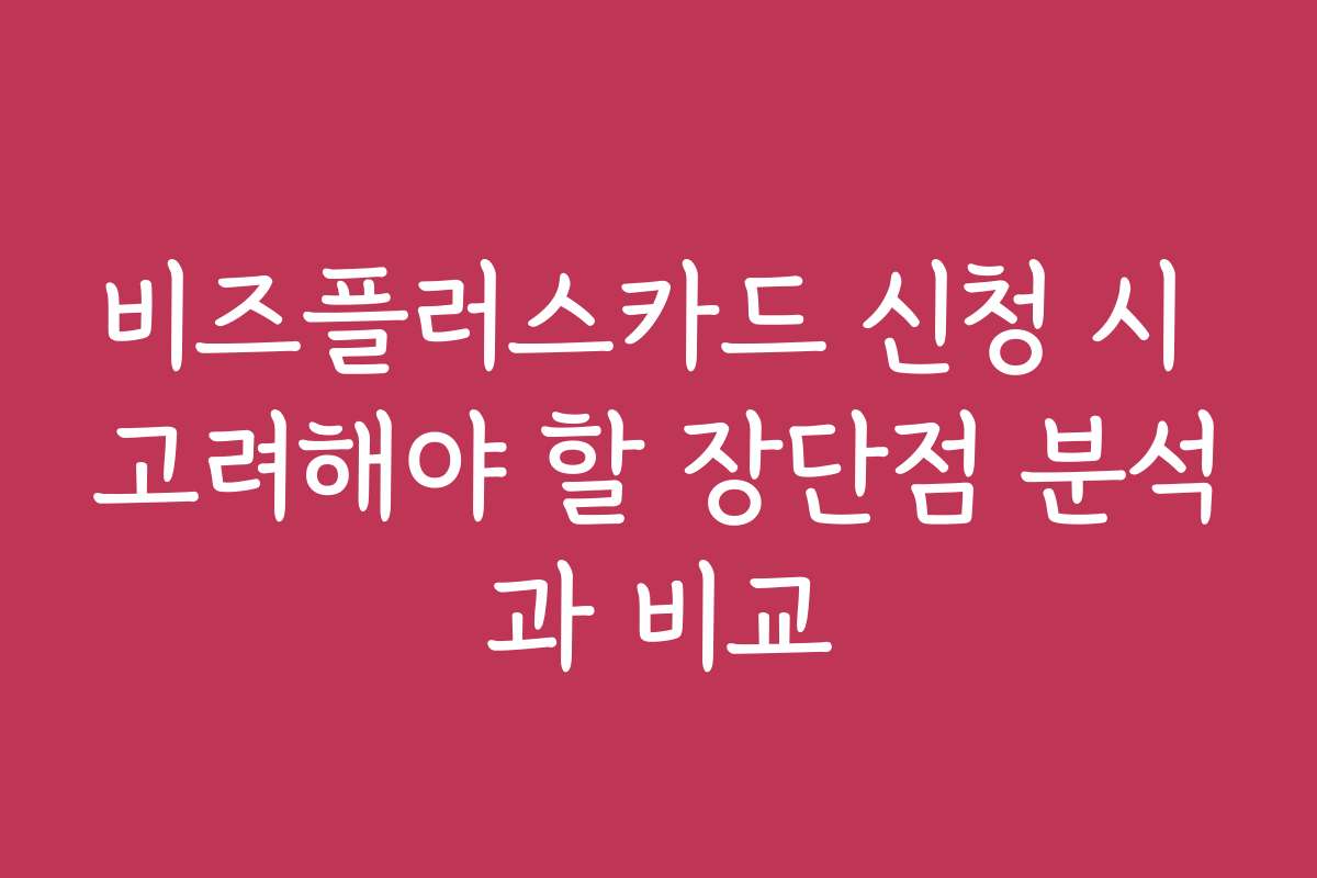 비즈플러스카드 신청 시 고려해야 할 장단점 분석과 비교