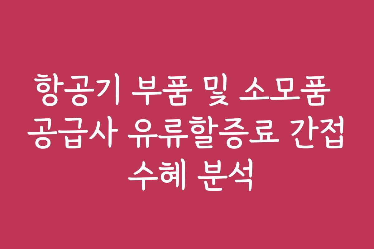 항공기 부품 및 소모품 공급사 유류할증료 간접 수혜 분석