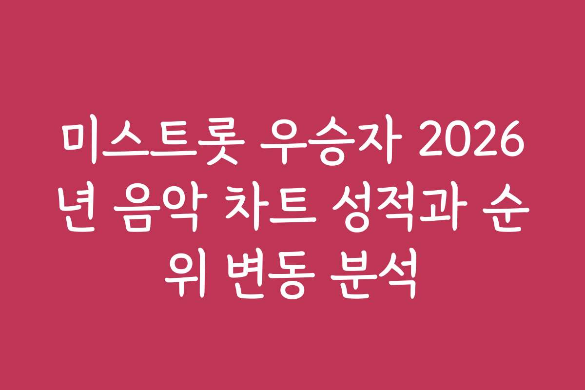 미스트롯 우승자 2026년 음악 차트 성적과 순위 변동 분석