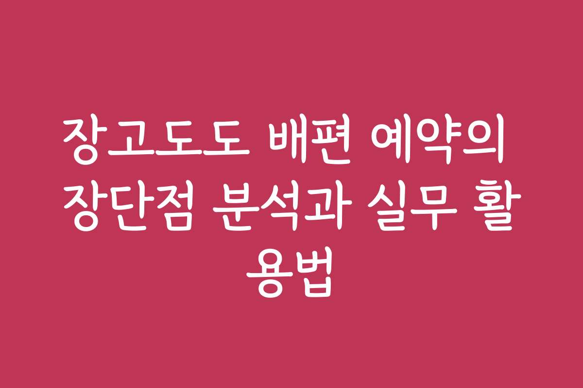 장고도도 배편 예약의 장단점 분석과 실무 활용법