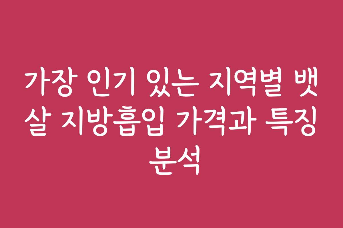 가장 인기 있는 지역별 뱃살 지방흡입 가격과 특징 분석