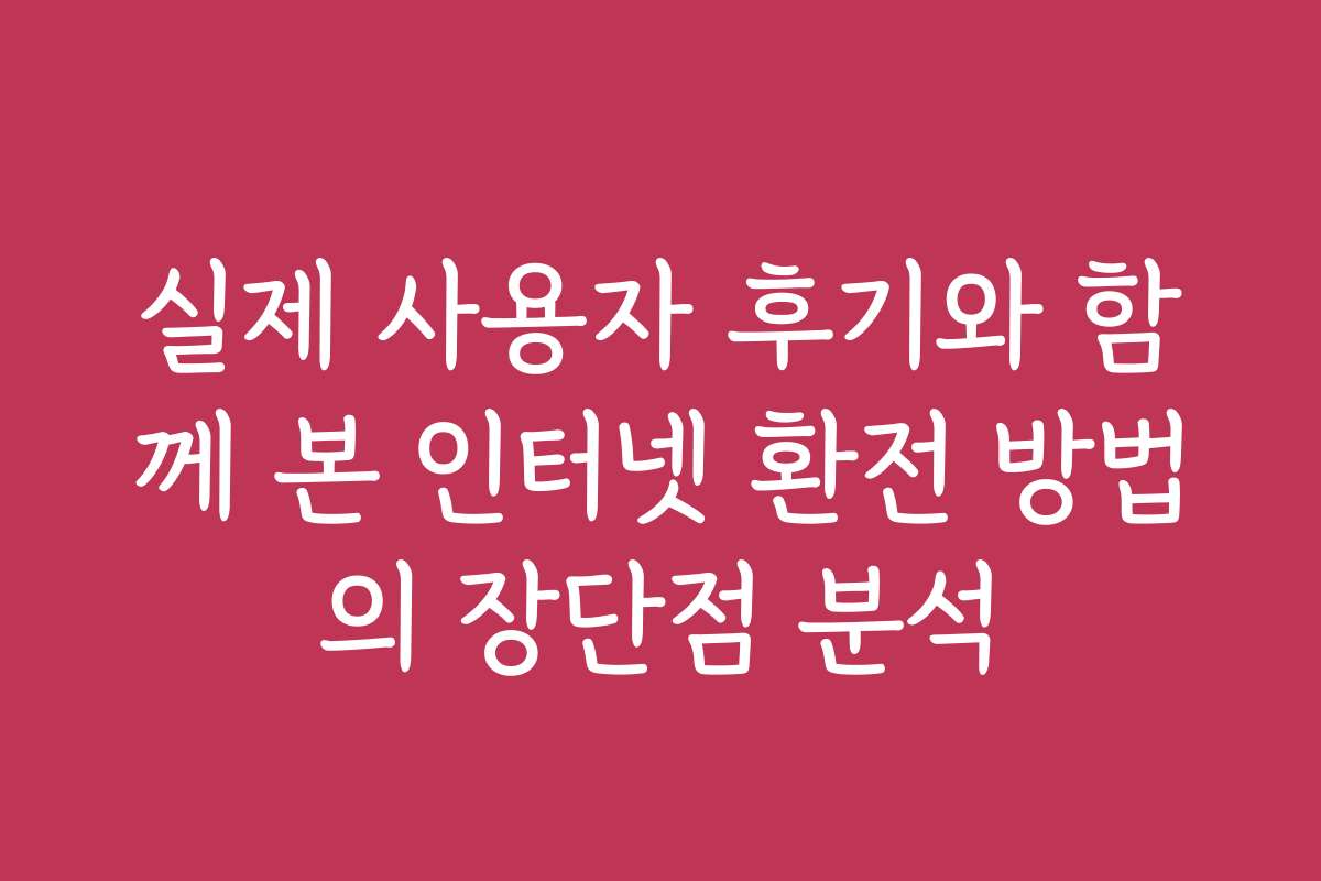 실제 사용자 후기와 함께 본 인터넷 환전 방법의 장단점 분석