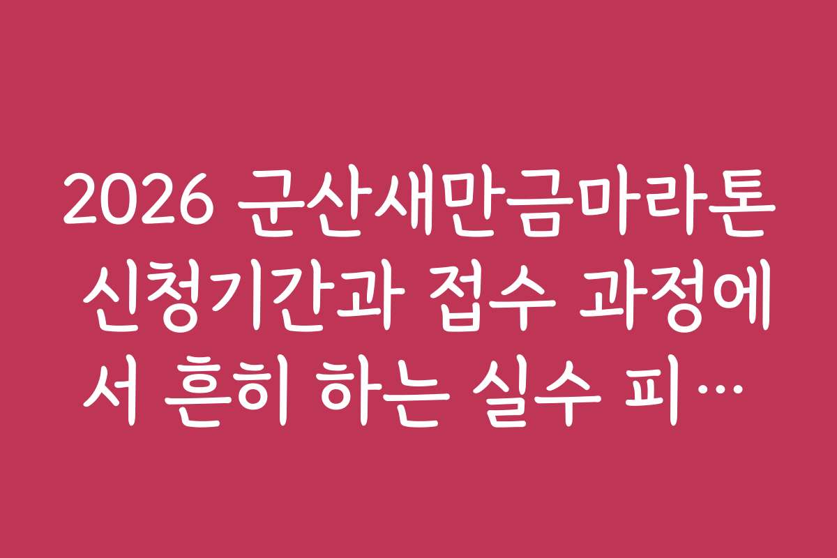 2026 군산새만금마라톤 신청기간과 접수 과정에서 흔히 하는 실수 피하기