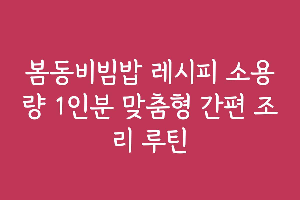 봄동비빔밥 레시피 소용량 1인분 맞춤형 간편 조리 루틴