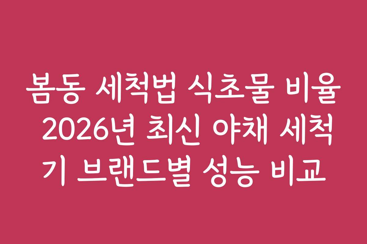 봄동 세척법 식초물 비율 2026년 최신 야채 세척기 브랜드별 성능 비교