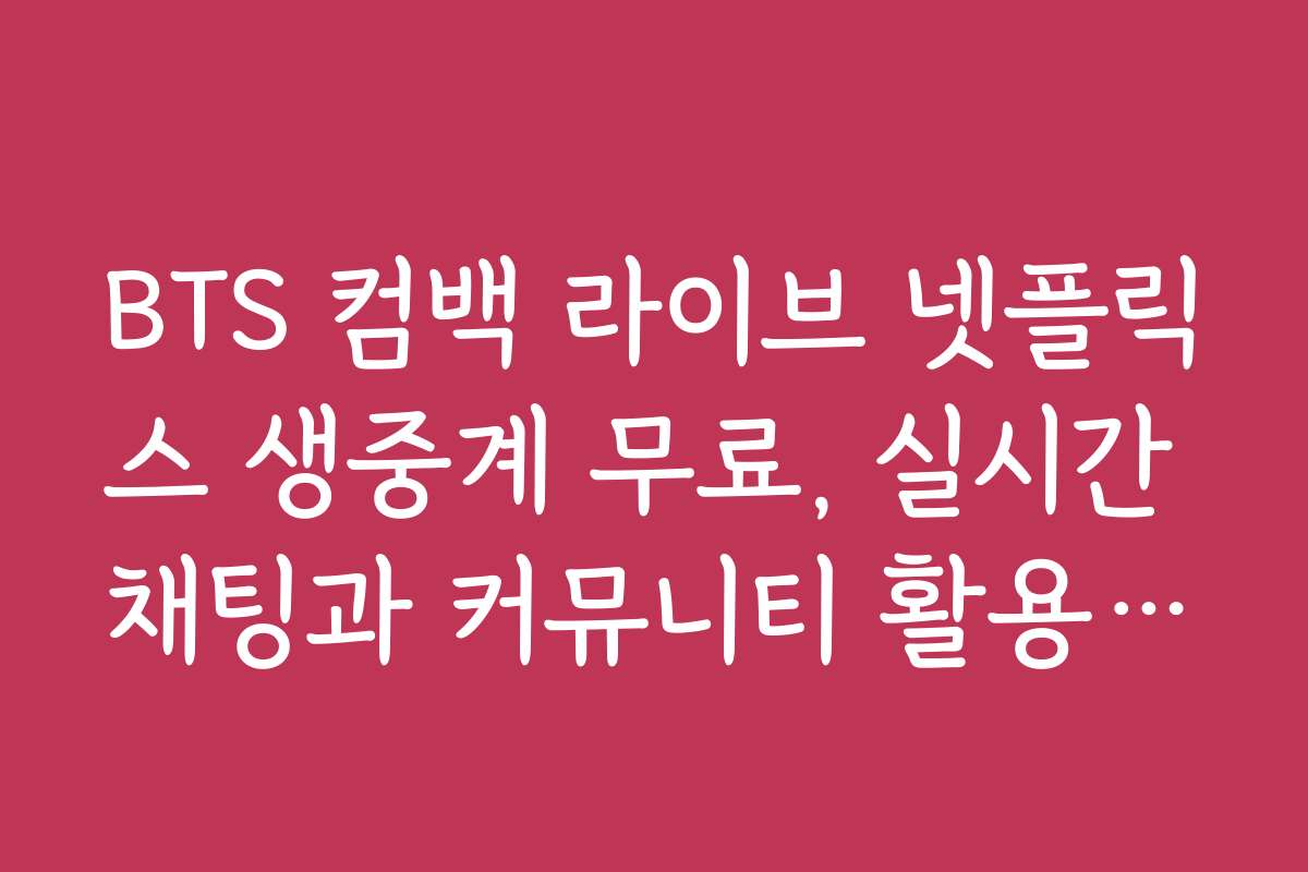BTS 컴백 라이브 넷플릭스 생중계 무료, 실시간 채팅과 커뮤니티 활용하는 법