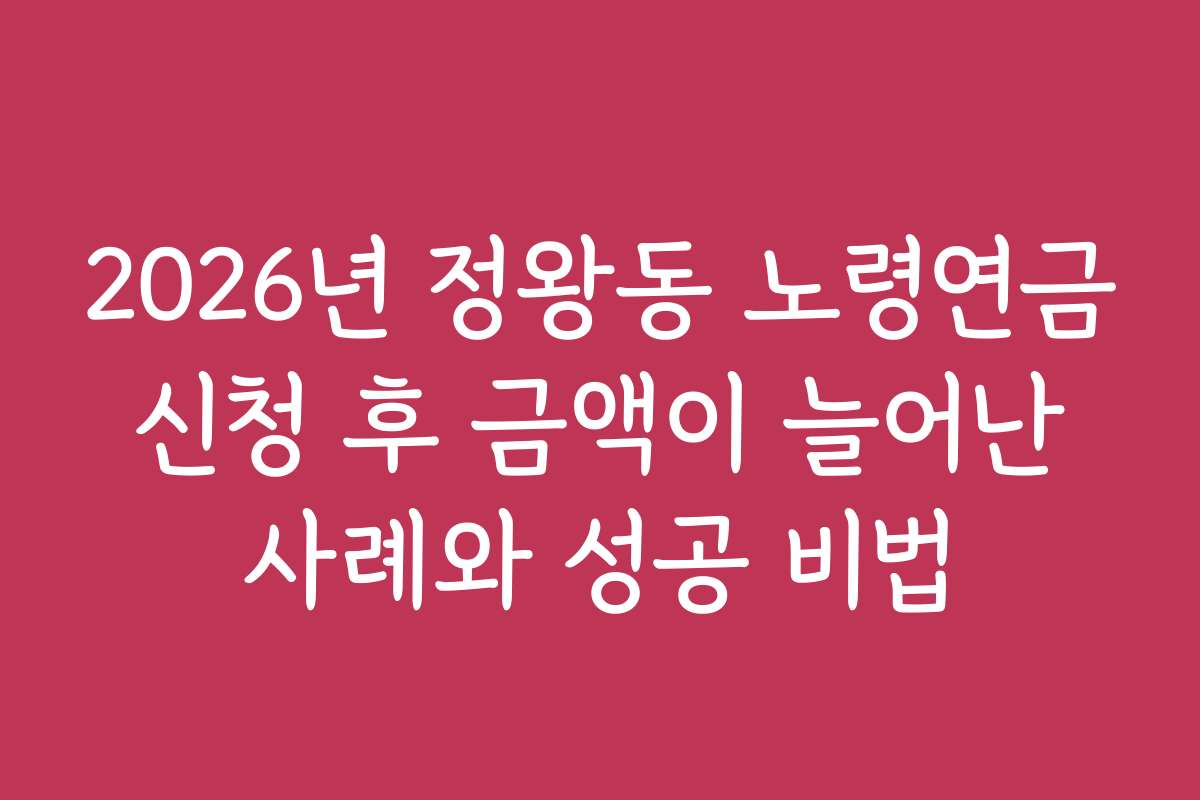 2026년 정왕동 노령연금 신청 후 금액이 늘어난 사례와 성공 비법