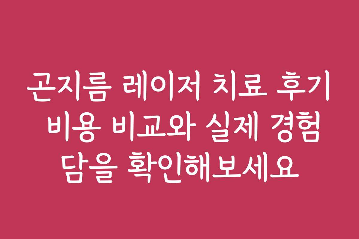 곤지름 레이저 치료 후기 비용 비교와 실제 경험담을 확인해보세요