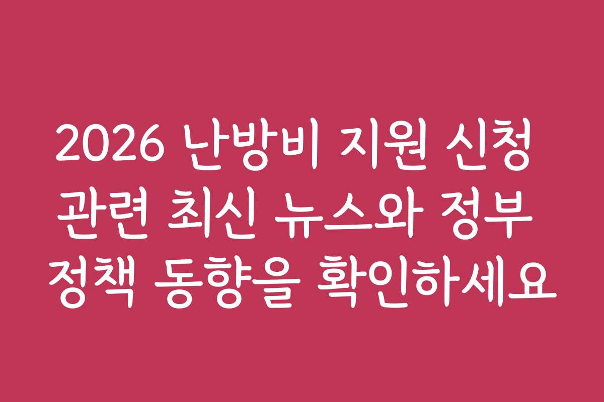 2026 난방비 지원 신청 관련 최신 뉴스와 정부 정책 동향을 확인하세요