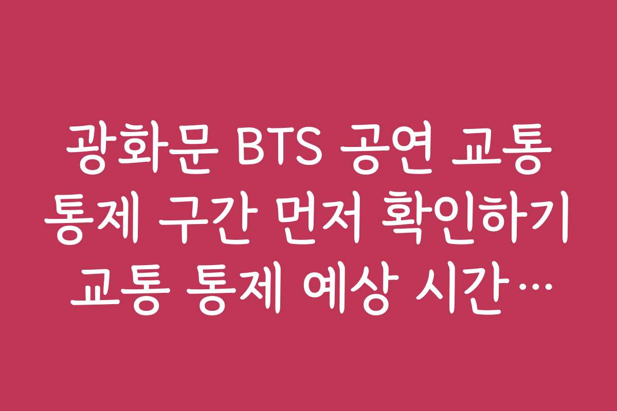 광화문 BTS 공연 교통통제 구간 먼저 확인하기 교통 통제 예상 시간대별 교통 상황과 실시간 정보
