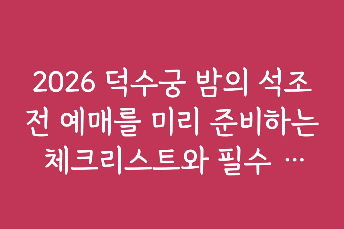 2026 덕수궁 밤의 석조전 예매를 미리 준비하는 체크리스트와 필수 준비물