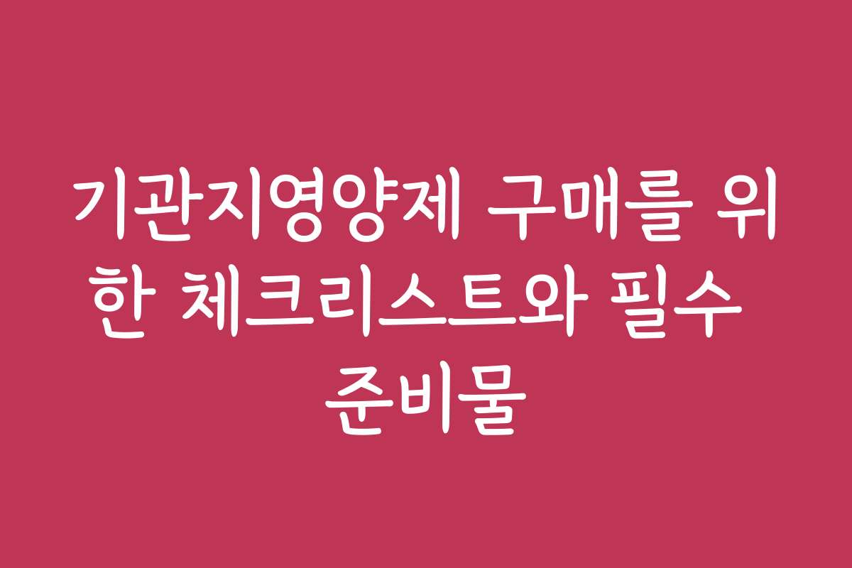 기관지영양제 구매를 위한 체크리스트와 필수 준비물