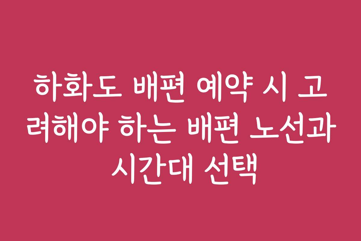 하화도 배편 예약 시 고려해야 하는 배편 노선과 시간대 선택