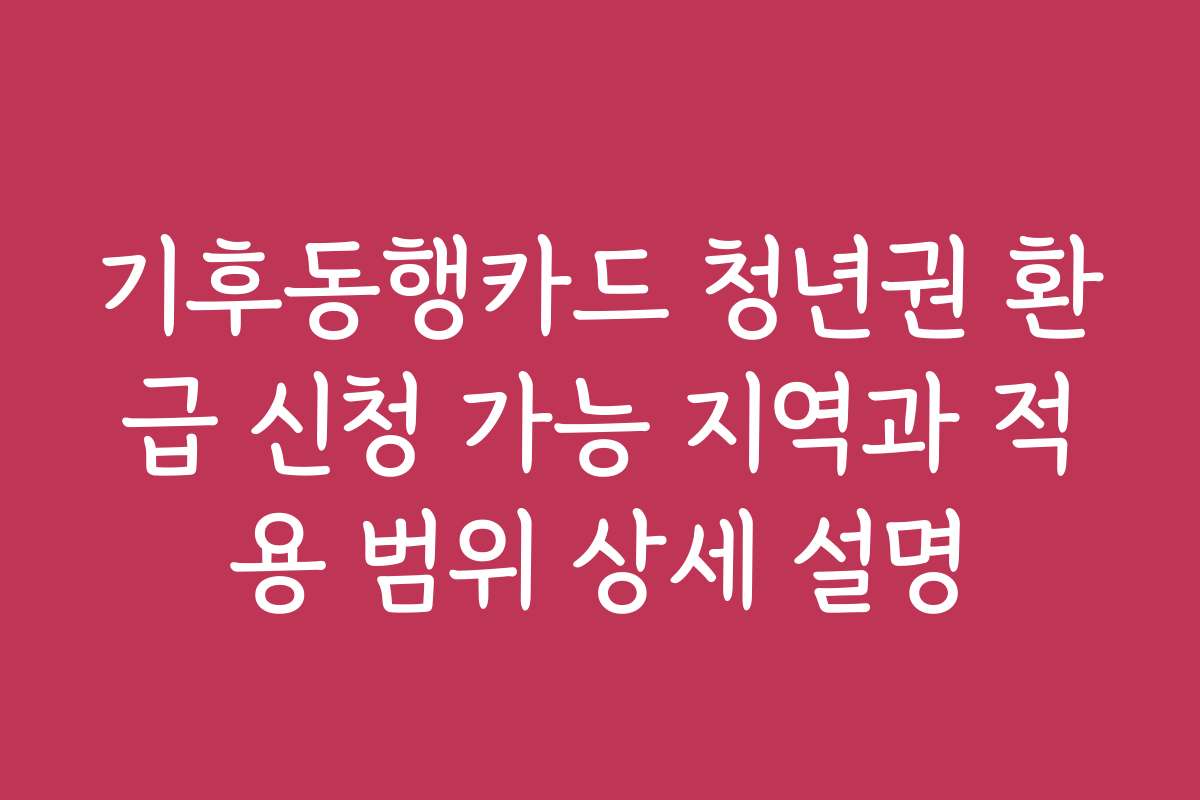 기후동행카드 청년권 환급 신청 가능 지역과 적용 범위 상세 설명