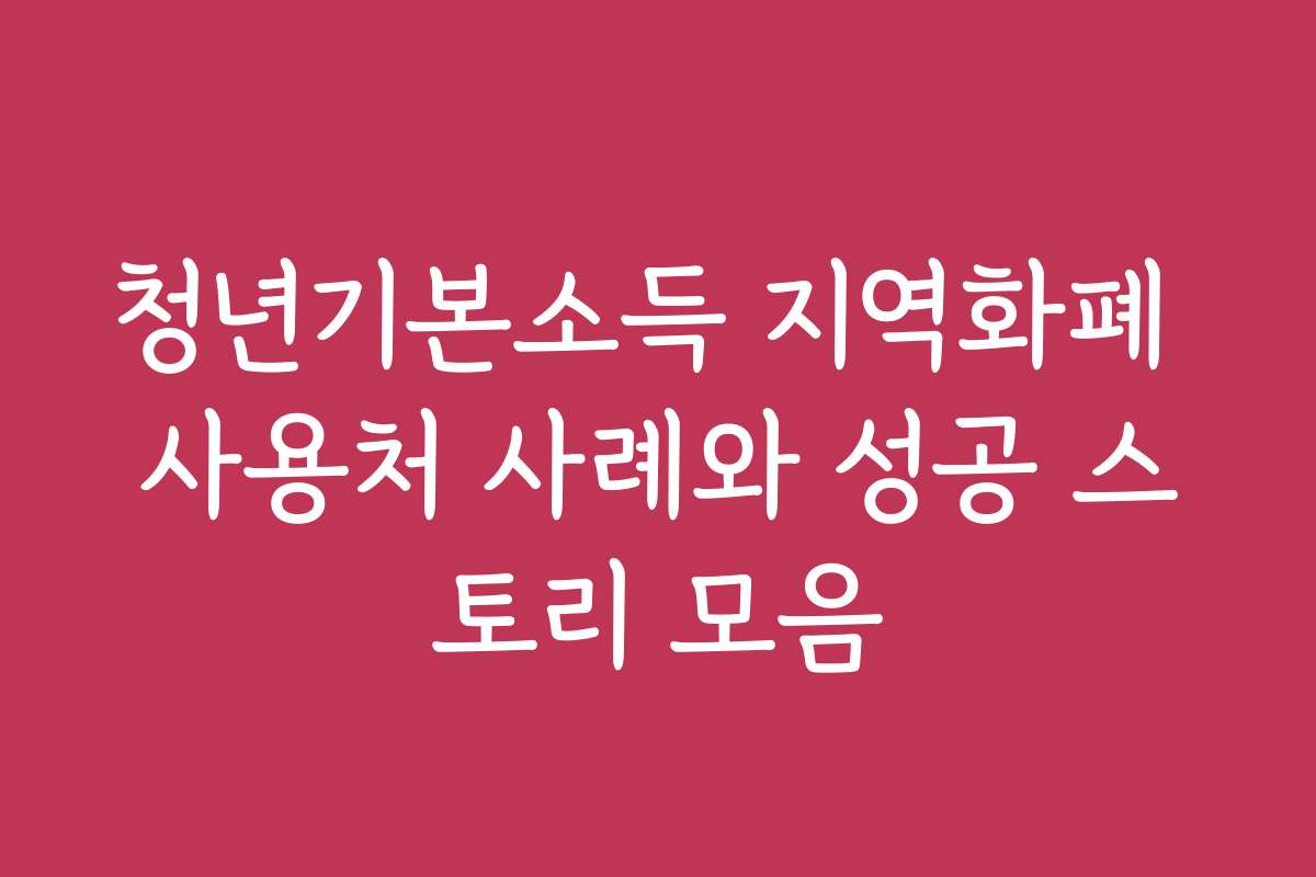 청년기본소득 지역화폐 사용처 사례와 성공 스토리 모음