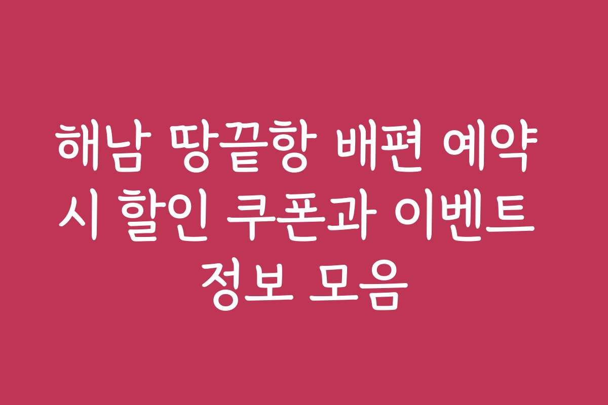 해남 땅끝항 배편 예약 시 할인 쿠폰과 이벤트 정보 모음