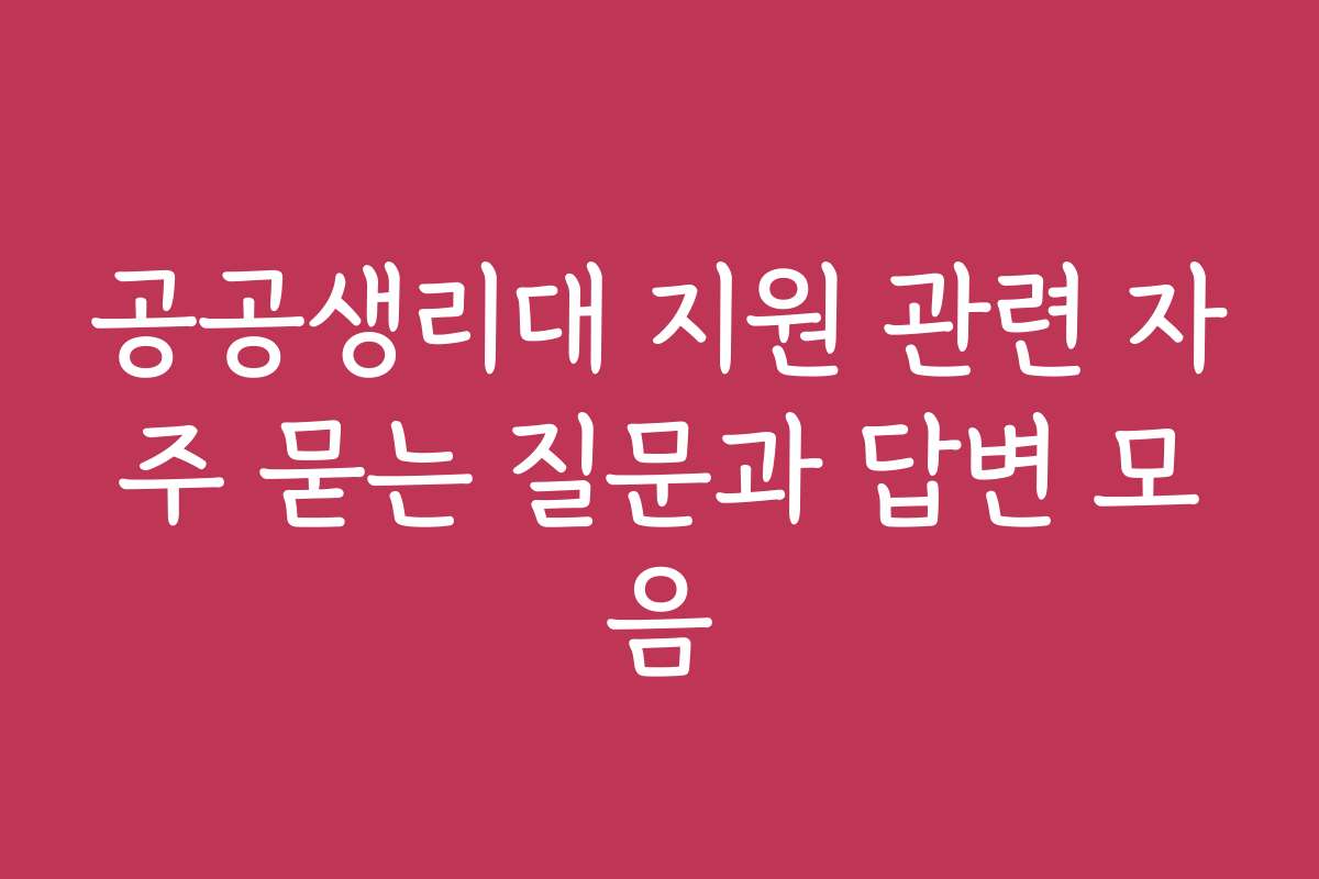 공공생리대 지원 관련 자주 묻는 질문과 답변 모음