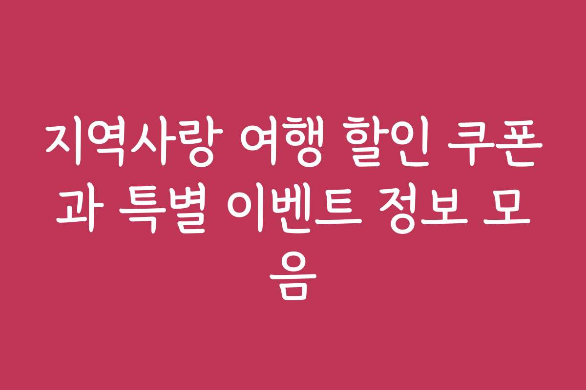 지역사랑 여행 할인 쿠폰과 특별 이벤트 정보 모음