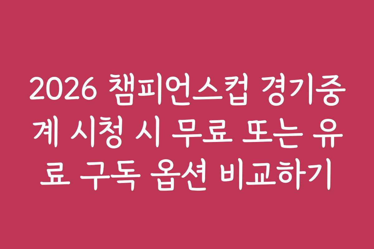 2026 챔피언스컵 경기중계 시청 시 무료 또는 유료 구독 옵션 비교하기