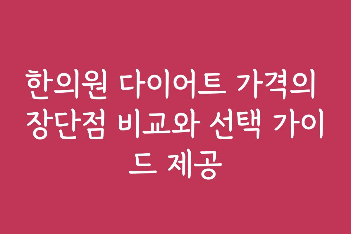 한의원 다이어트 가격의 장단점 비교와 선택 가이드 제공