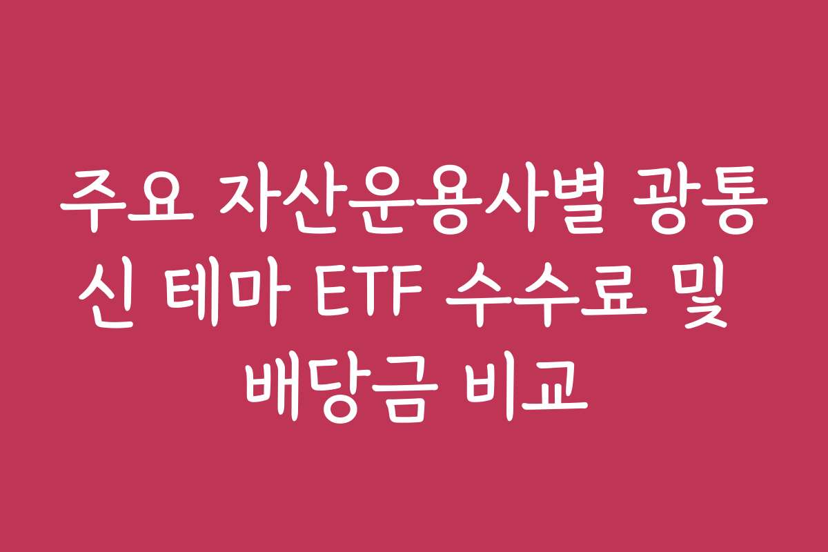 주요 자산운용사별 광통신 테마 ETF 수수료 및 배당금 비교