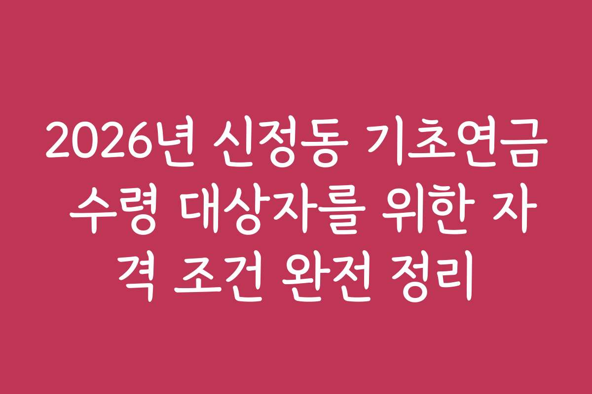 2026년 신정동 기초연금 수령 대상자를 위한 자격 조건 완전 정리