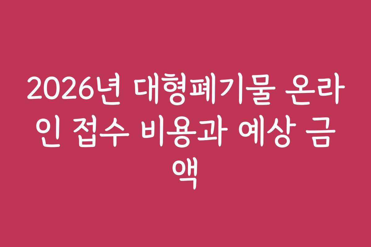 2026년 대형폐기물 온라인 접수 비용과 예상 금액