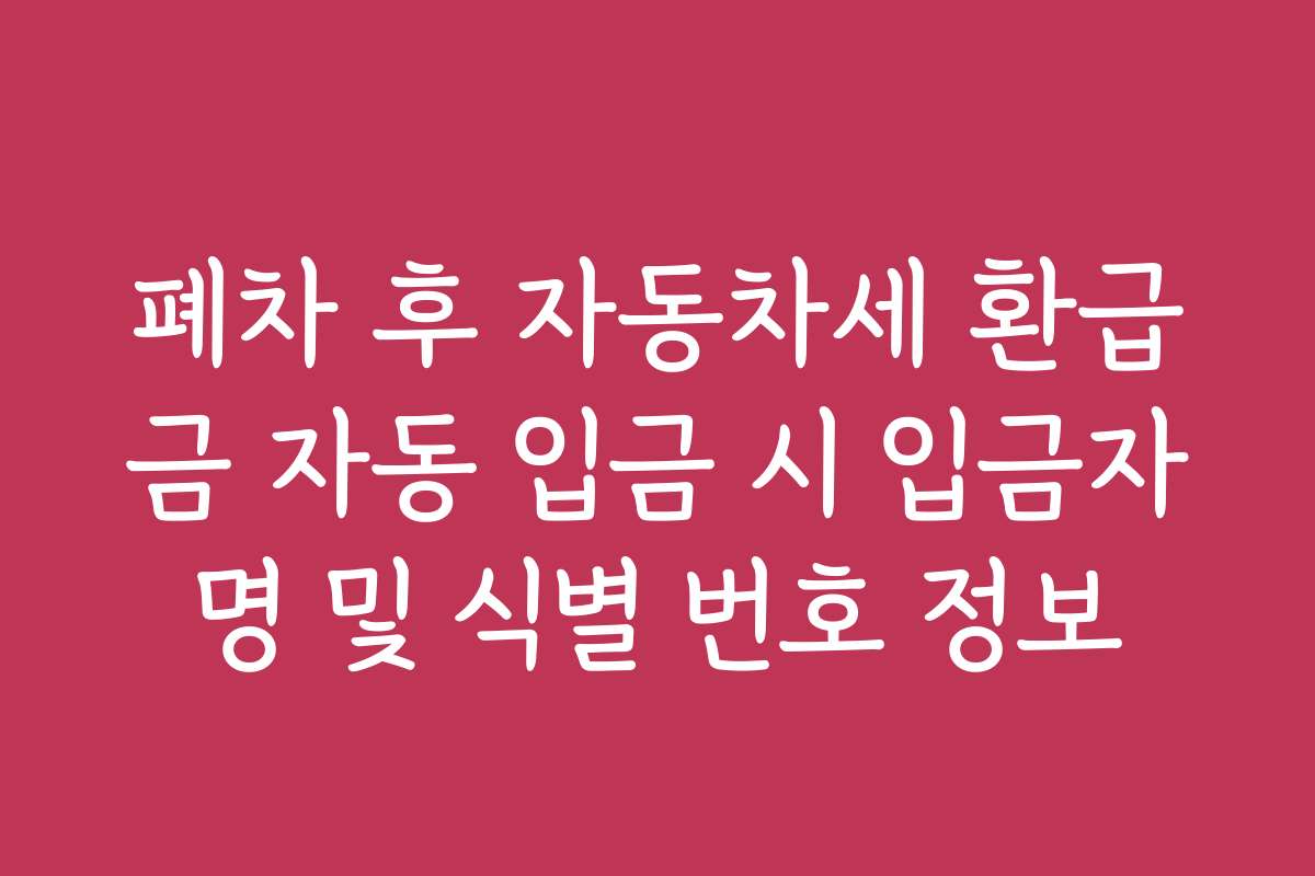 폐차 후 자동차세 환급금 자동 입금 시 입금자명 및 식별 번호 정보