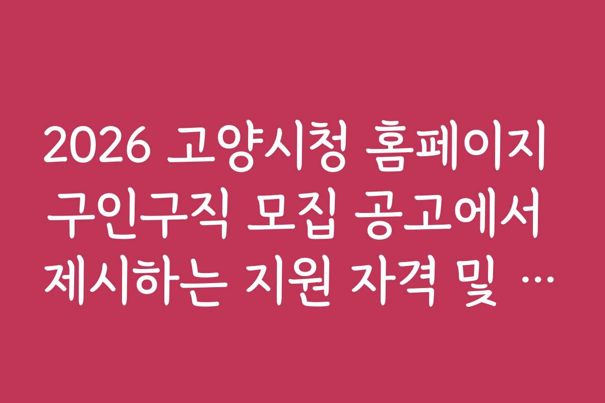 2026 고양시청 홈페이지 구인구직 모집 공고에서 제시하는 지원 자격 및 조건 상세 분석