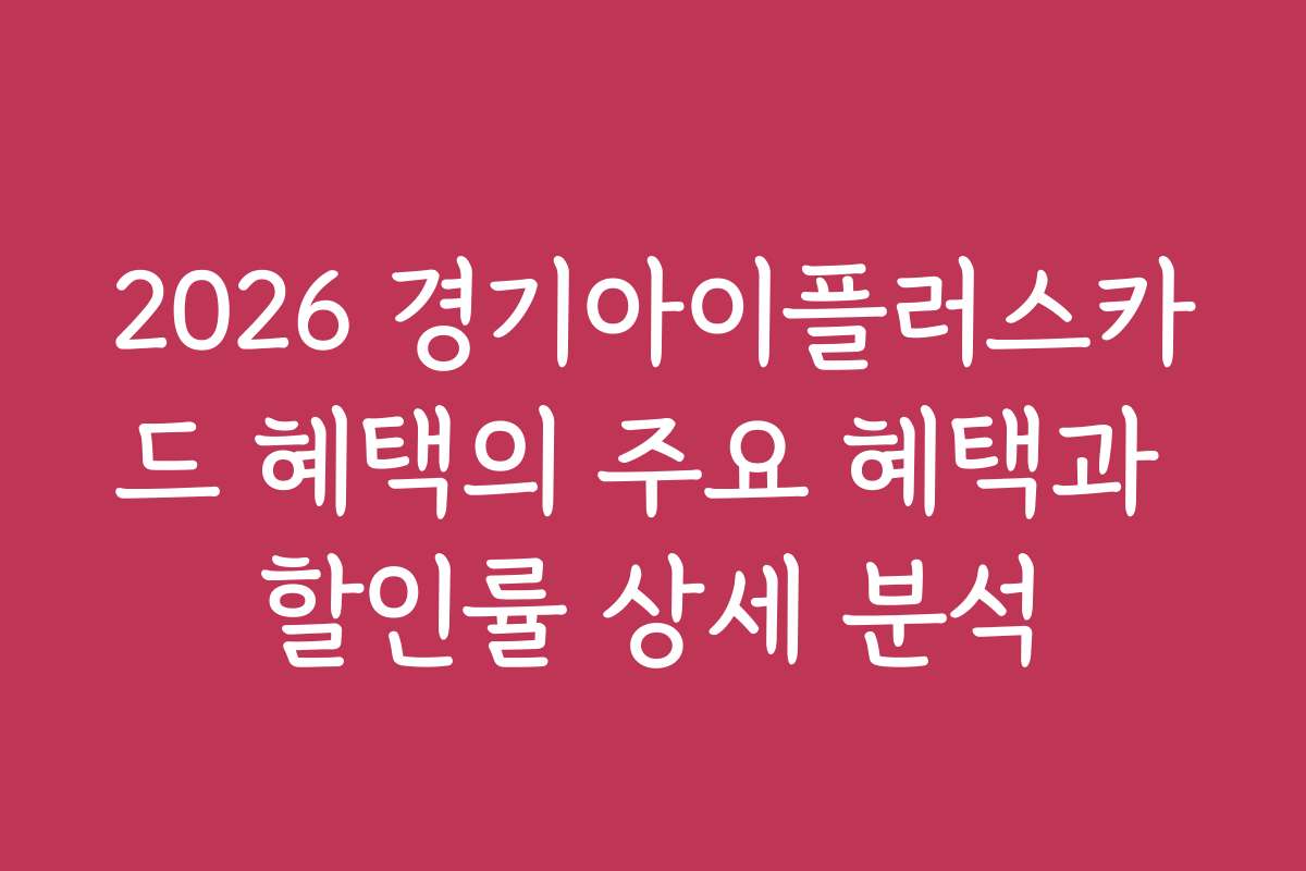 2026 경기아이플러스카드 혜택의 주요 혜택과 할인률 상세 분석