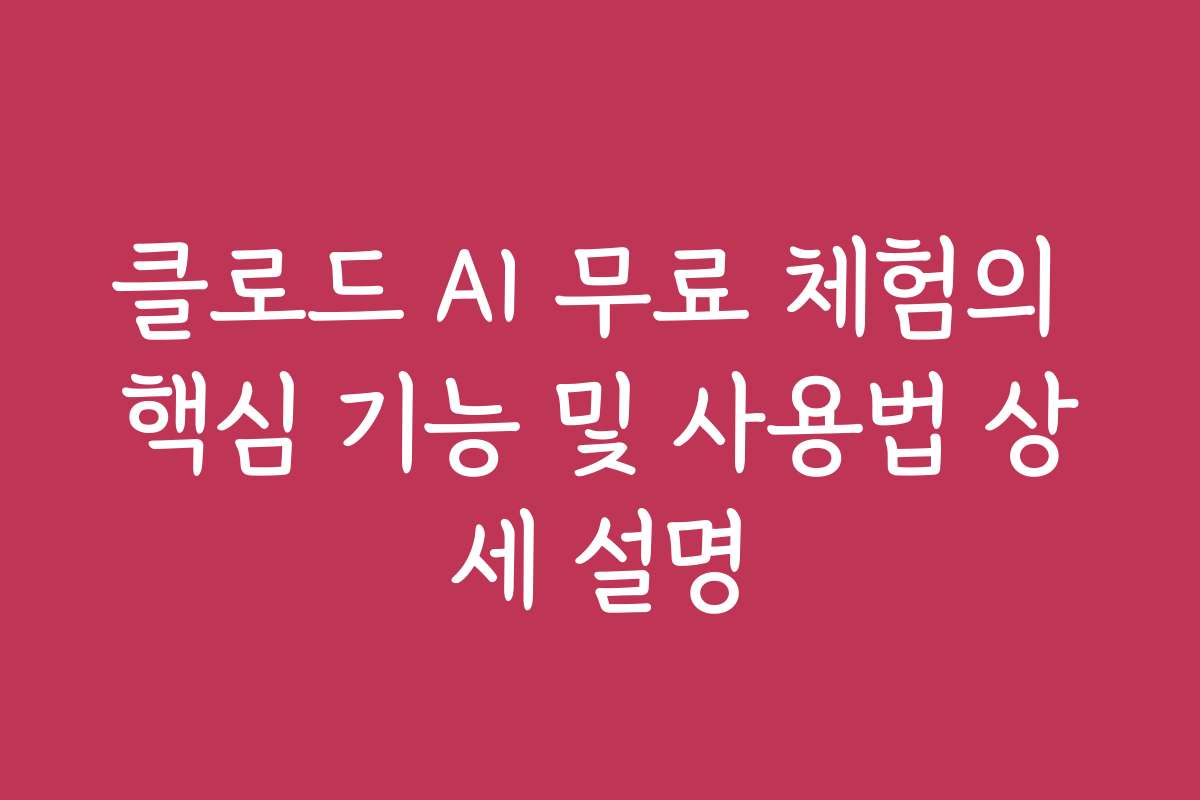 클로드 AI 무료 체험의 핵심 기능 및 사용법 상세 설명