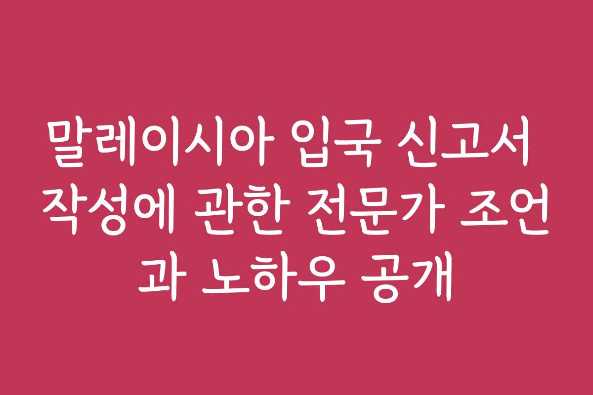 말레이시아 입국 신고서 작성에 관한 전문가 조언과 노하우 공개