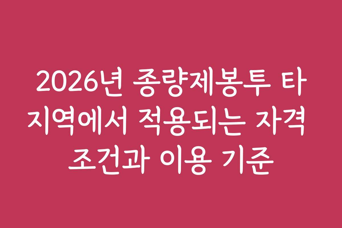 2026년 종량제봉투 타지역에서 적용되는 자격 조건과 이용 기준