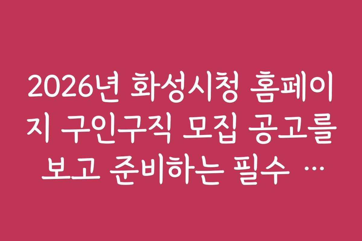 2026년 화성시청 홈페이지 구인구직 모집 공고를 보고 준비하는 필수 체크리스트