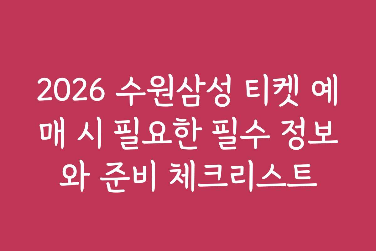 2026 수원삼성 티켓 예매 시 필요한 필수 정보와 준비 체크리스트