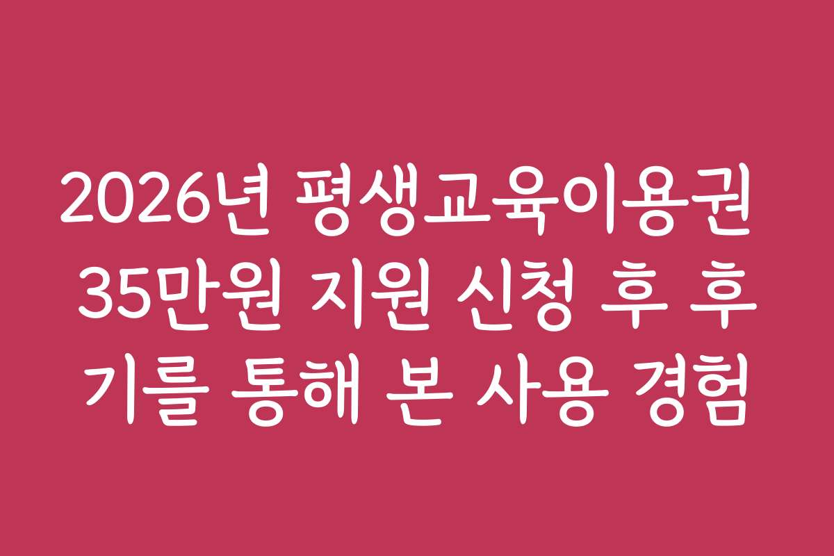 2026년 평생교육이용권 35만원 지원 신청 후 후기를 통해 본 사용 경험