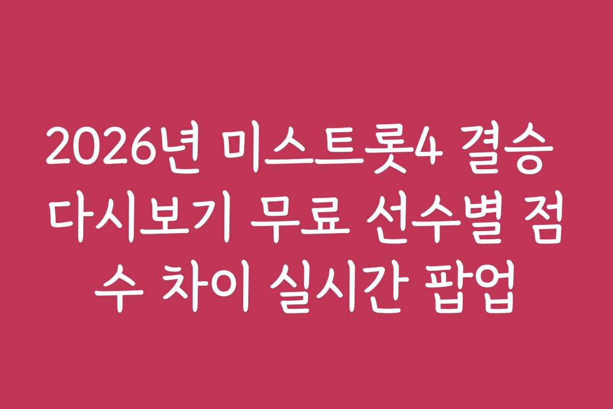 2026년 미스트롯4 결승 다시보기 무료 선수별 점수 차이 실시간 팝업