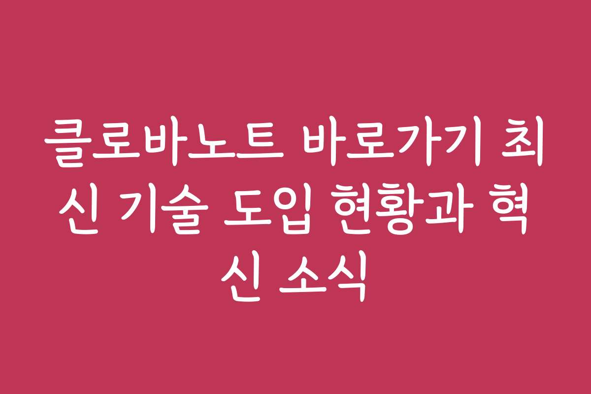 클로바노트 바로가기 최신 기술 도입 현황과 혁신 소식