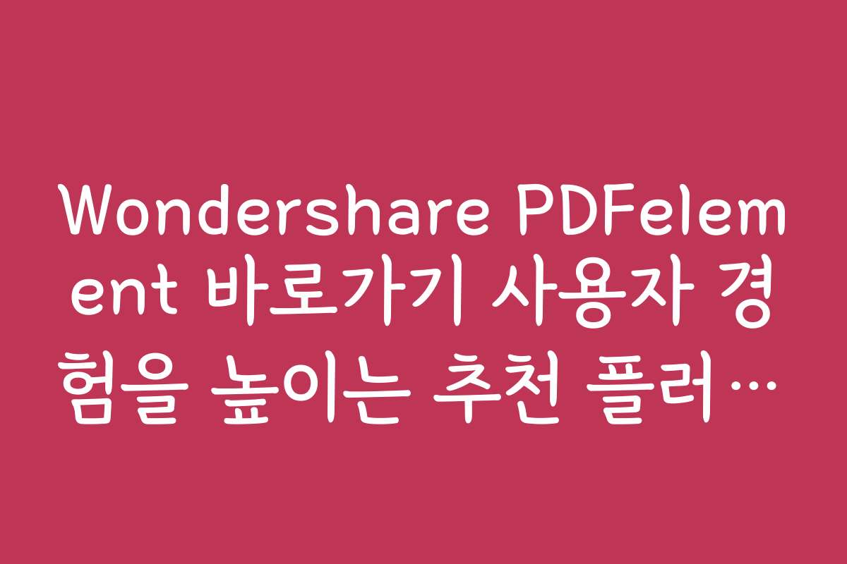 Wondershare PDFelement 바로가기 사용자 경험을 높이는 추천 플러그인