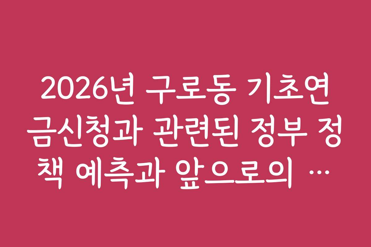 2026년 구로동 기초연금신청과 관련된 정부 정책 예측과 앞으로의 전망