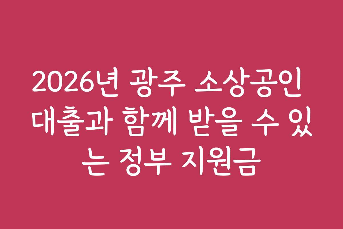 2026년 광주 소상공인 대출과 함께 받을 수 있는 정부 지원금
